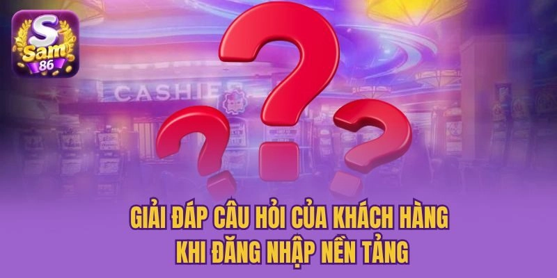 Giải đáp câu hỏi của khách hàng khi đăng nhập nền tảng