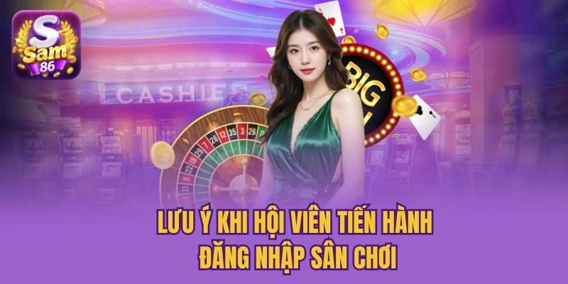 Lưu ý khi hội viên tiến hành đăng nhập sân chơi